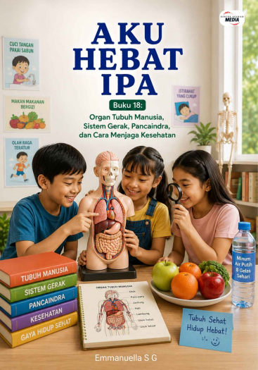 Aku Hebat IPA - Buku 18 Organ Tubuh Manusia, Sistem Gerak, Pancaindra, dan Cara Menjaga Kesehatan