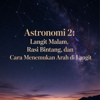 Astronomi 2: Langit Malam, Rasi Bintang, dan Cara Menemukan Arah di Langit